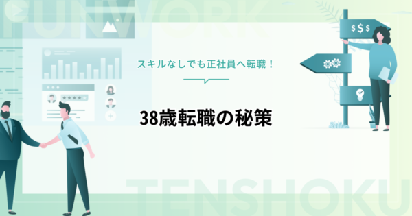38歳転職は厳しい？スキルなしでも正社員に転職するための秘策