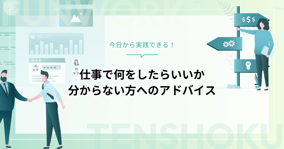 仕事で何をしたらいいか分からない｜今日から実践できるアドバイス
