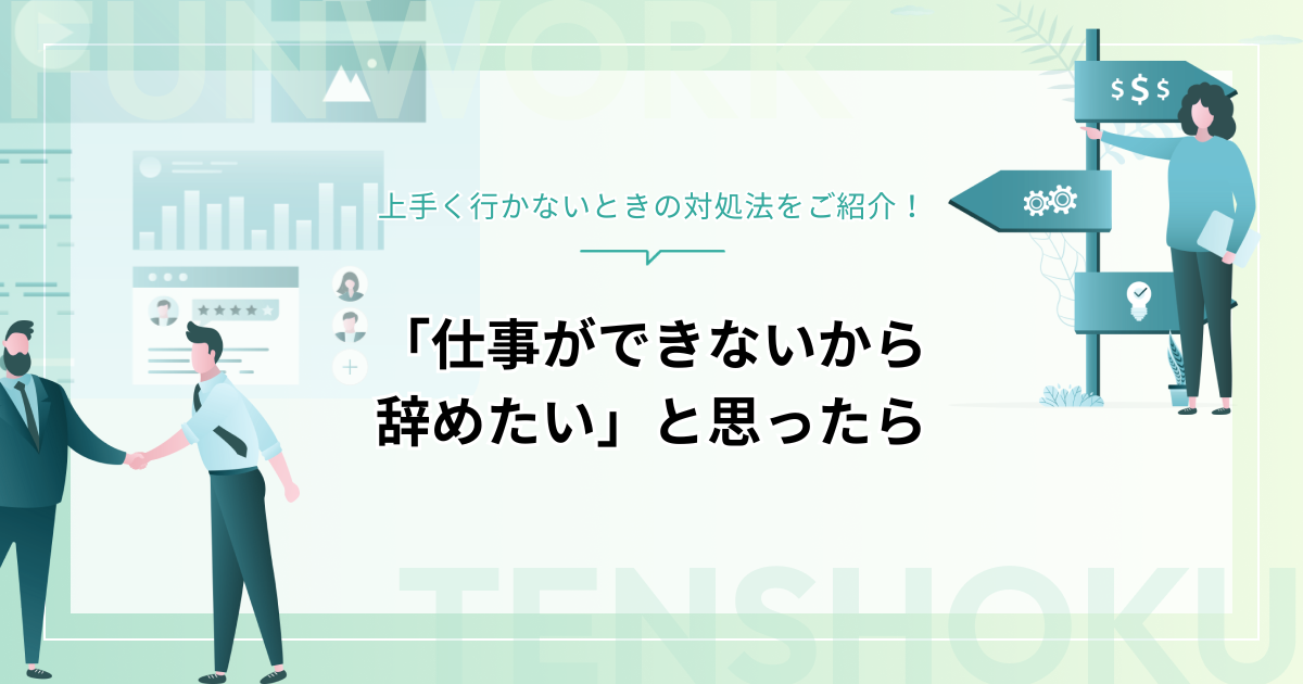「仕事ができないから辞めたい」と思ったら｜上手く行かないときの対処法７選