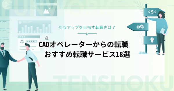 CADオペレーターから転職｜年収アップを目指す転職先とおすすめ転職エージェント18選