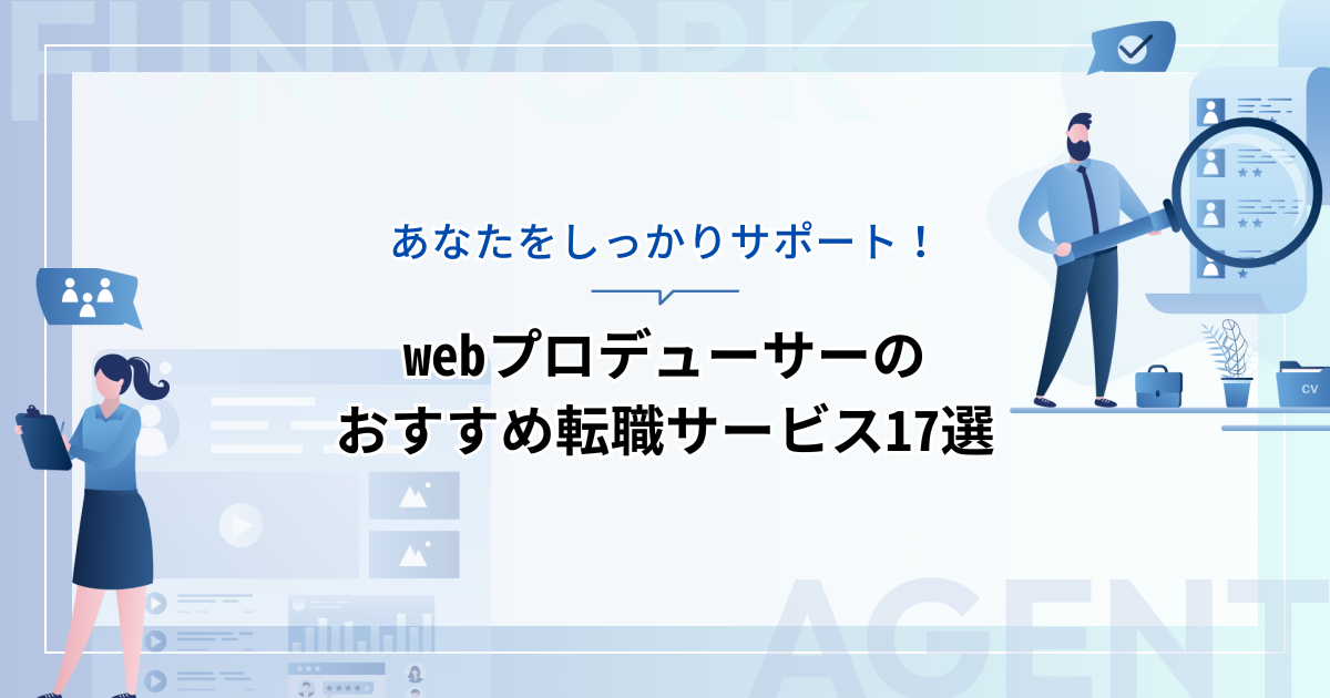 Webプロデューサーの転職！採用までサポート可能なおすすめ転職エージェント17選