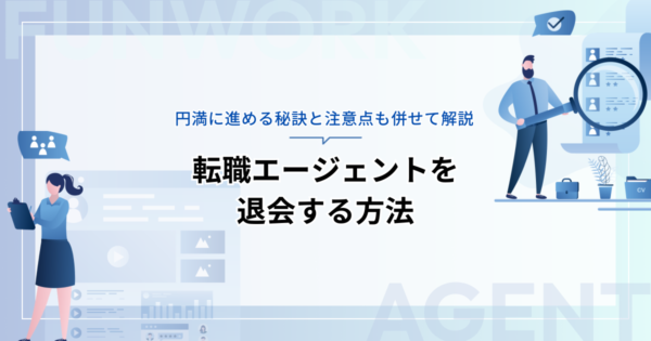 転職エージェントを退会する方法を紹介！円満に進める秘訣と注意点も併せて解説