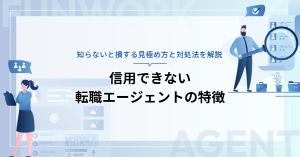 信用できない転職エージェントの特徴は？知らないと損する見極め方と対処法を解説