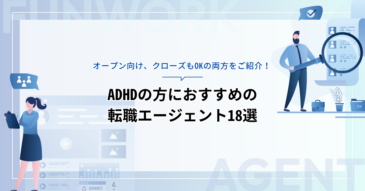 ADHDの方におすすめの転職エージェント18選！オープン向け、クローズもOKの両方をご紹介