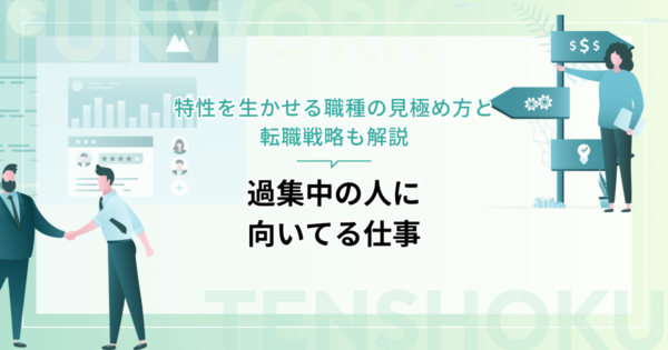 過集中の人に向いてる仕事とは？特性を生かせる職種の見極め方と転職戦略も解説