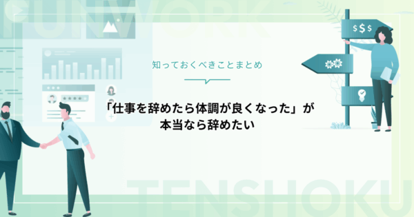 「仕事を辞めたら体調が良くなった」が本当なら辞めたい！知っておくべきことをまとめました