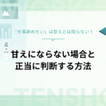 「仕事辞めたい」は甘えとは限らない！甘えにならない場合とまっとうに判断する方法