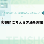 精神的に疲れた、仕事辞めたいと感じたら｜客観的に考える方法を解説します
