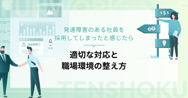 発達障害のある社員を採用してしまったと感じたら｜適切な対応と職場環境の整え方