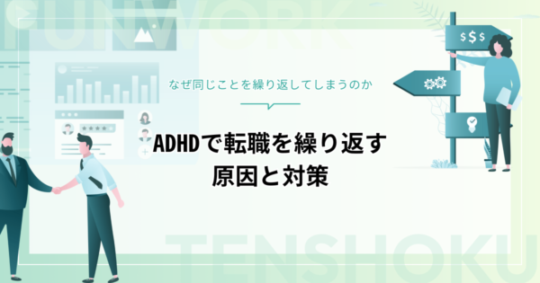 ADHDで転職を繰り返すのはなぜ？原因と対策、自分に合う職場の見つけ方